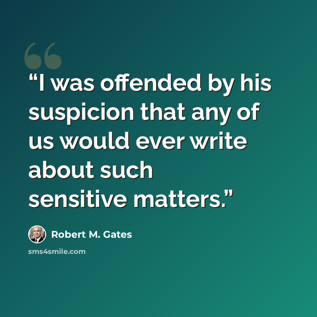 “I was offended by his suspicion that any of us would ever write about such sensitive matters.” quote by Robert M. Gates
