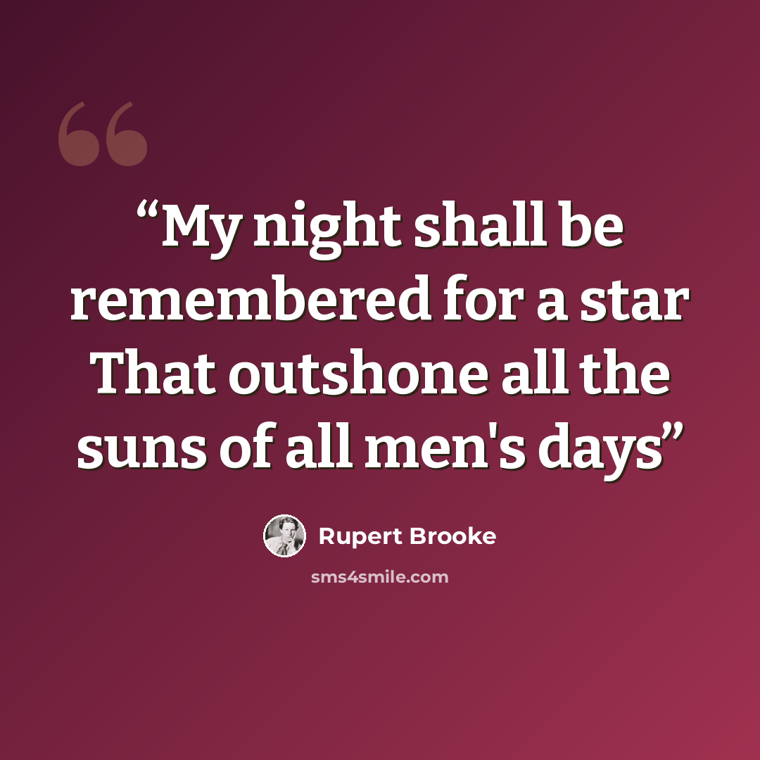 “My night shall be remembered for a star That outshone all the suns of all men's days” quote by Rupert Brooke
