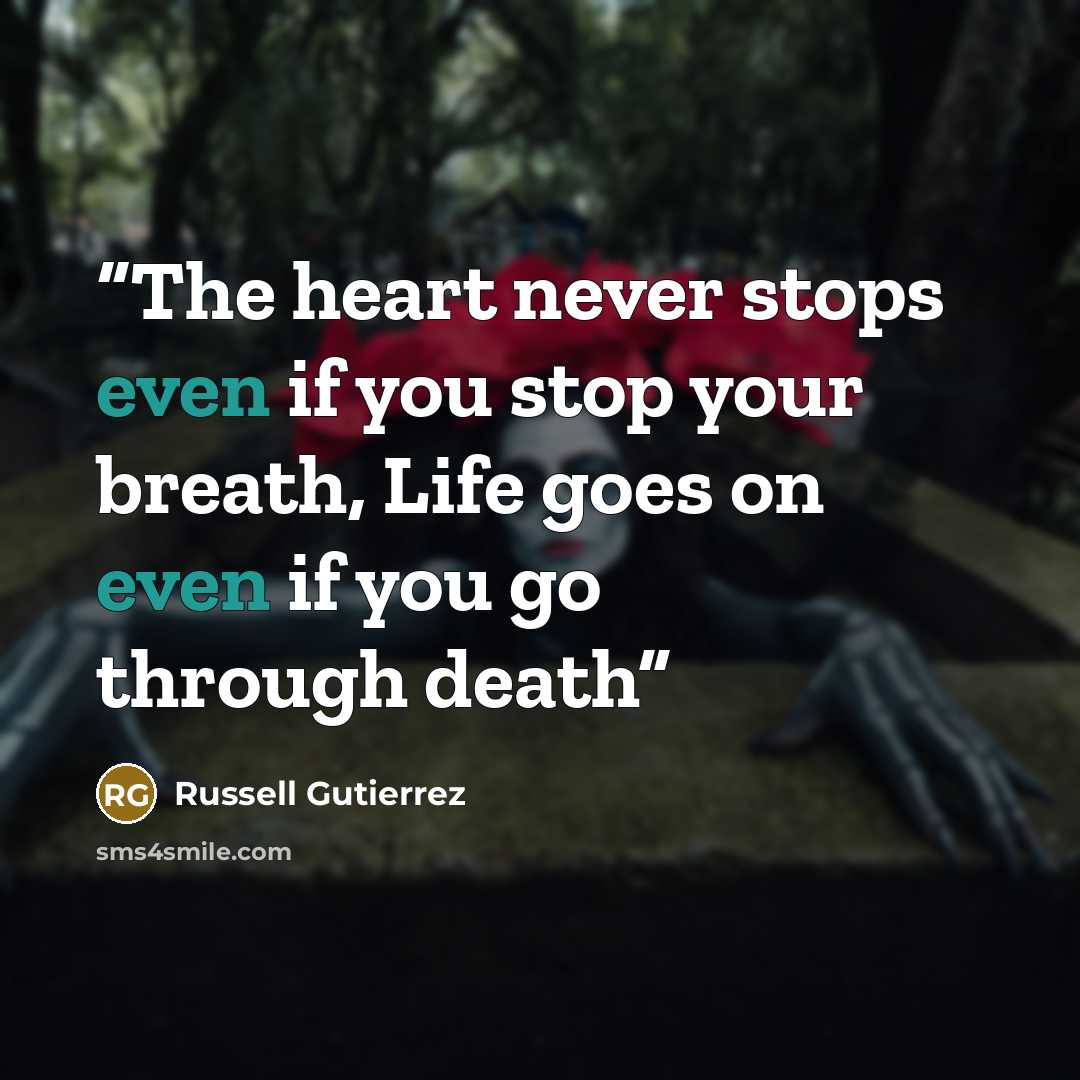 “The heart never stops even if you stop your breath, Life goes on even if you go through death” quote by Russell Gutierrez