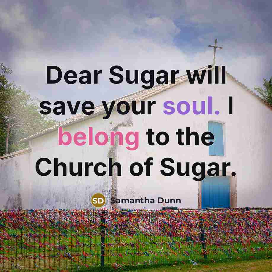 “Dear Sugar will save your soul. I belong to the Church of Sugar.” quote by Samantha Dunn