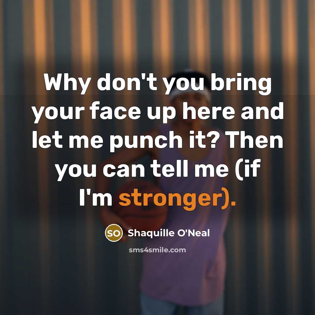 “Why don't you bring your face up here and let me punch it? Then you can tell me (if I'm stronger).” quote by Shaquille O'Neal