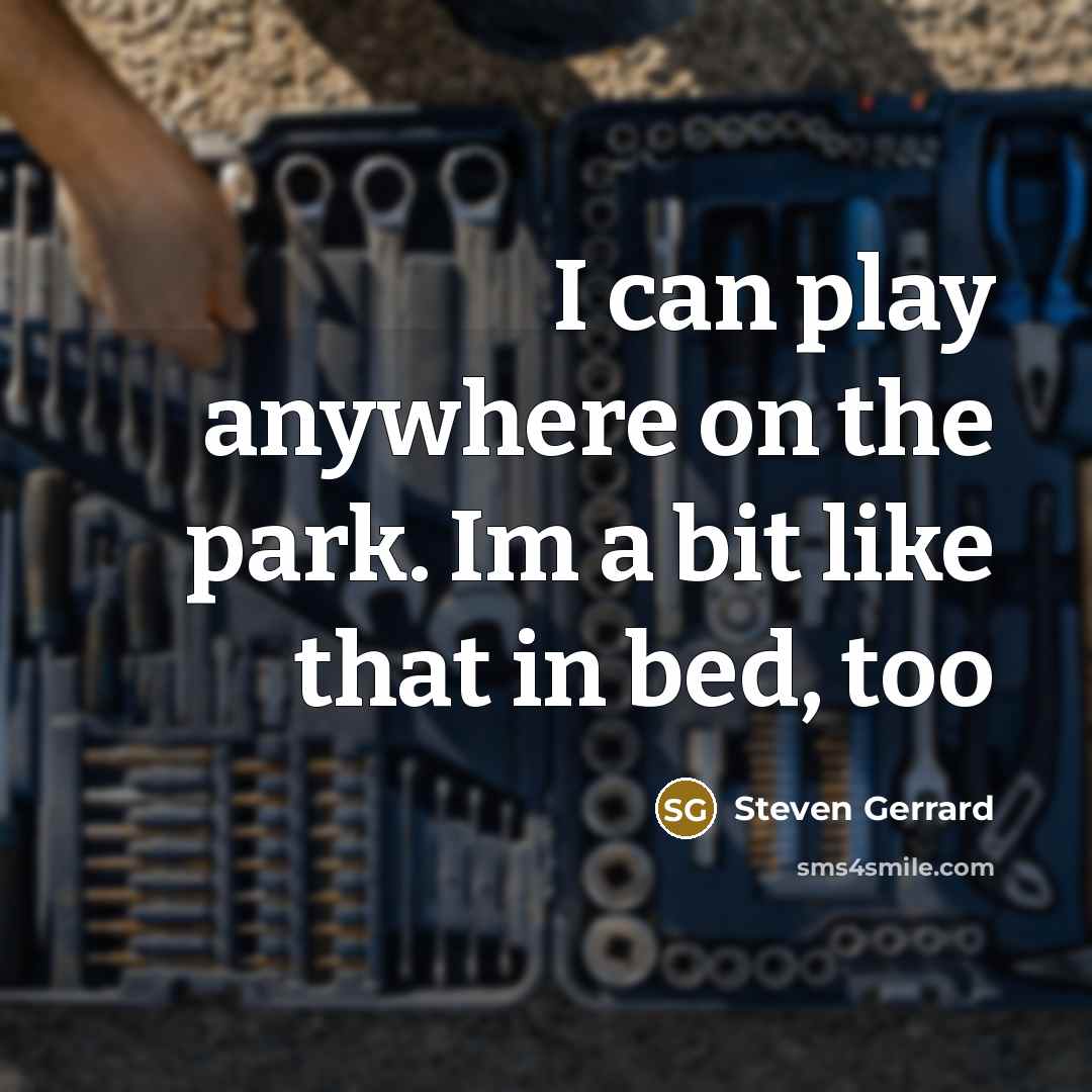 “I can play anywhere on the park. Im a bit like that in bed, too” quote by Steven Gerrard