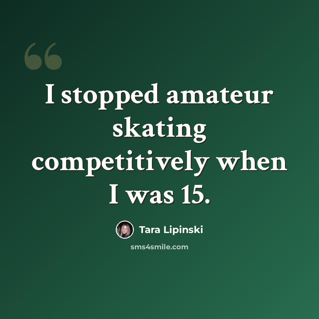 “I stopped amateur skating competitively when I was 15.” quote by Tara Lipinski