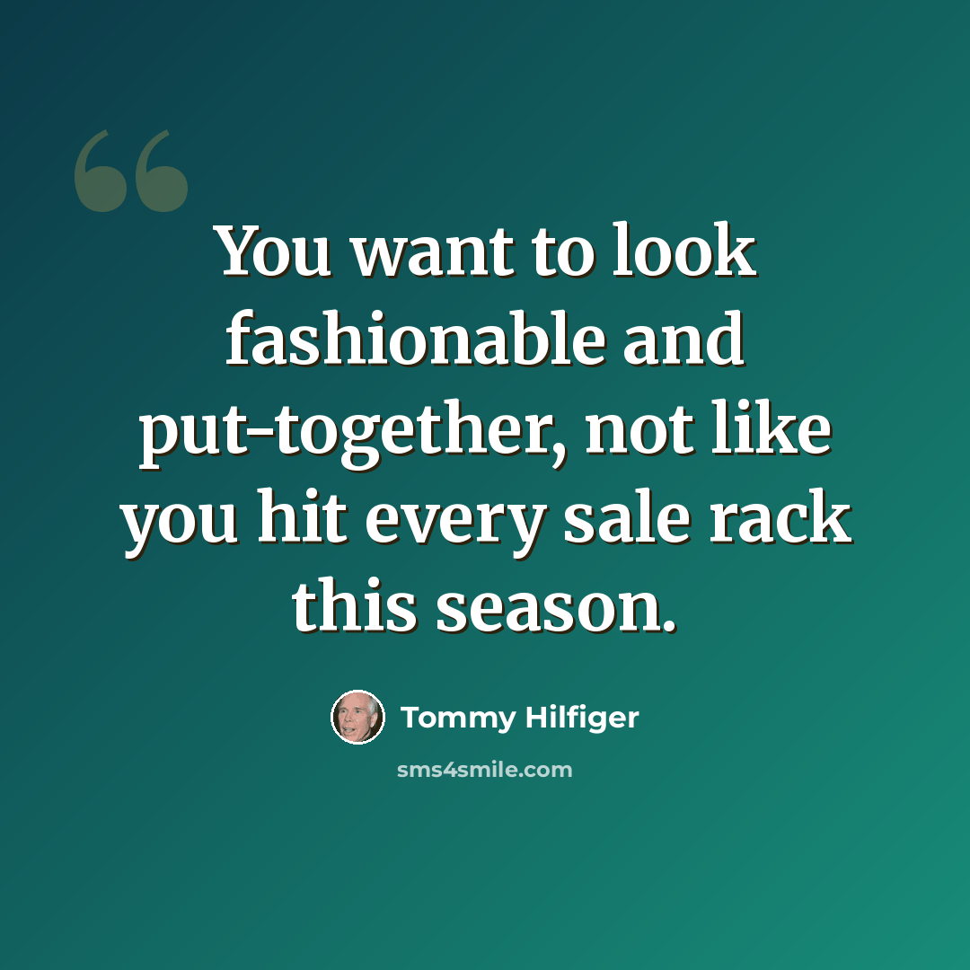 “You want to look fashionable and put-together, not like you hit every sale rack this season.” quote by Tommy Hilfiger