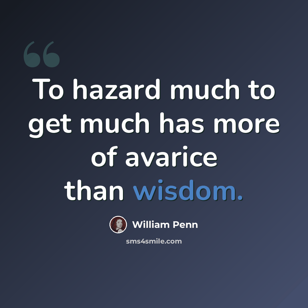 “To hazard much to get much has more of avarice than wisdom.” quote by William Penn