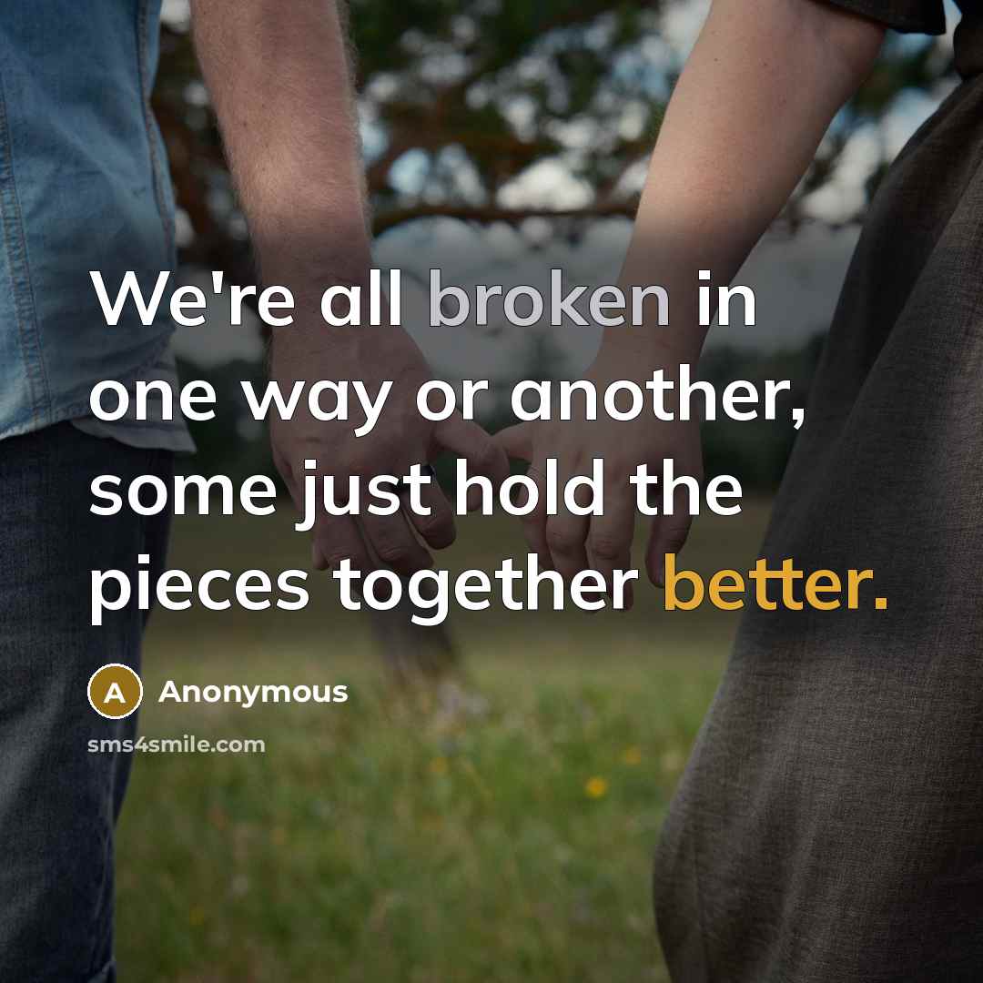 “We're all broken in one way or another, some just hold the pieces together better.” quote by Anonymous