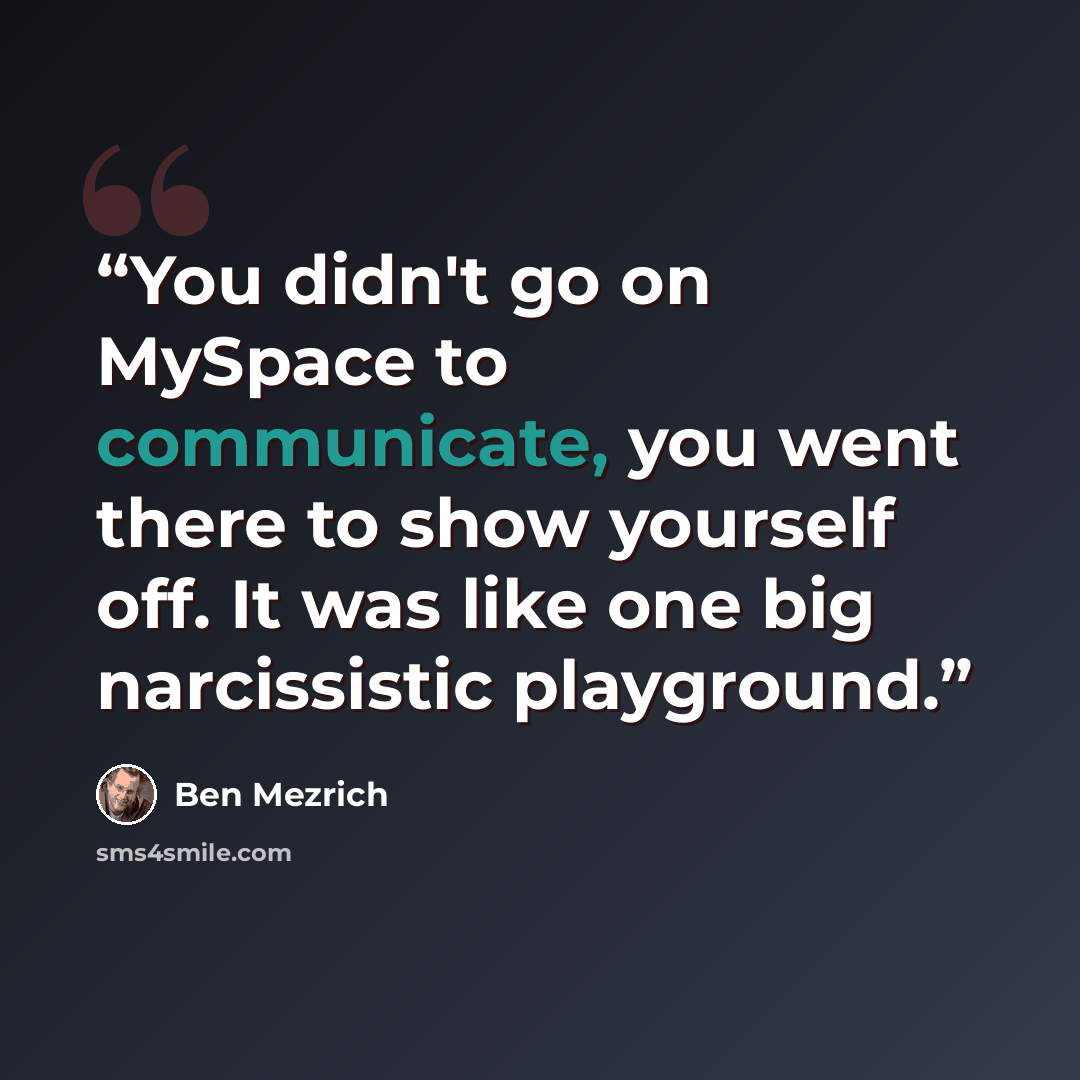 “You didn't go on MySpace to communicate, you went there to show yourself off. It was like one big narcissistic playground.” quote by Ben Mezrich