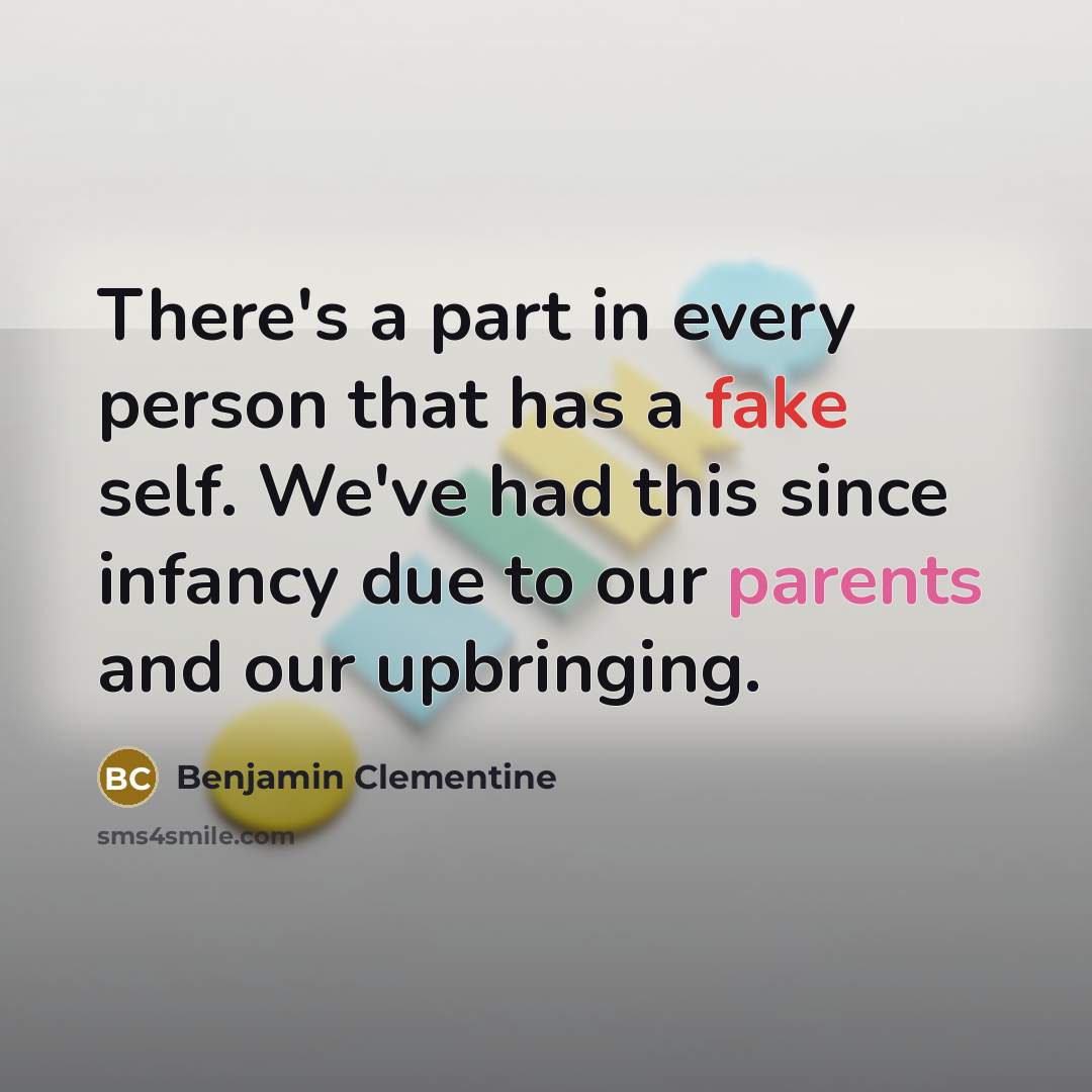 “There's a part in every person that has a fake self. We've had this since infancy due to our parents and our upbringing.” quote by Benjamin Clementine