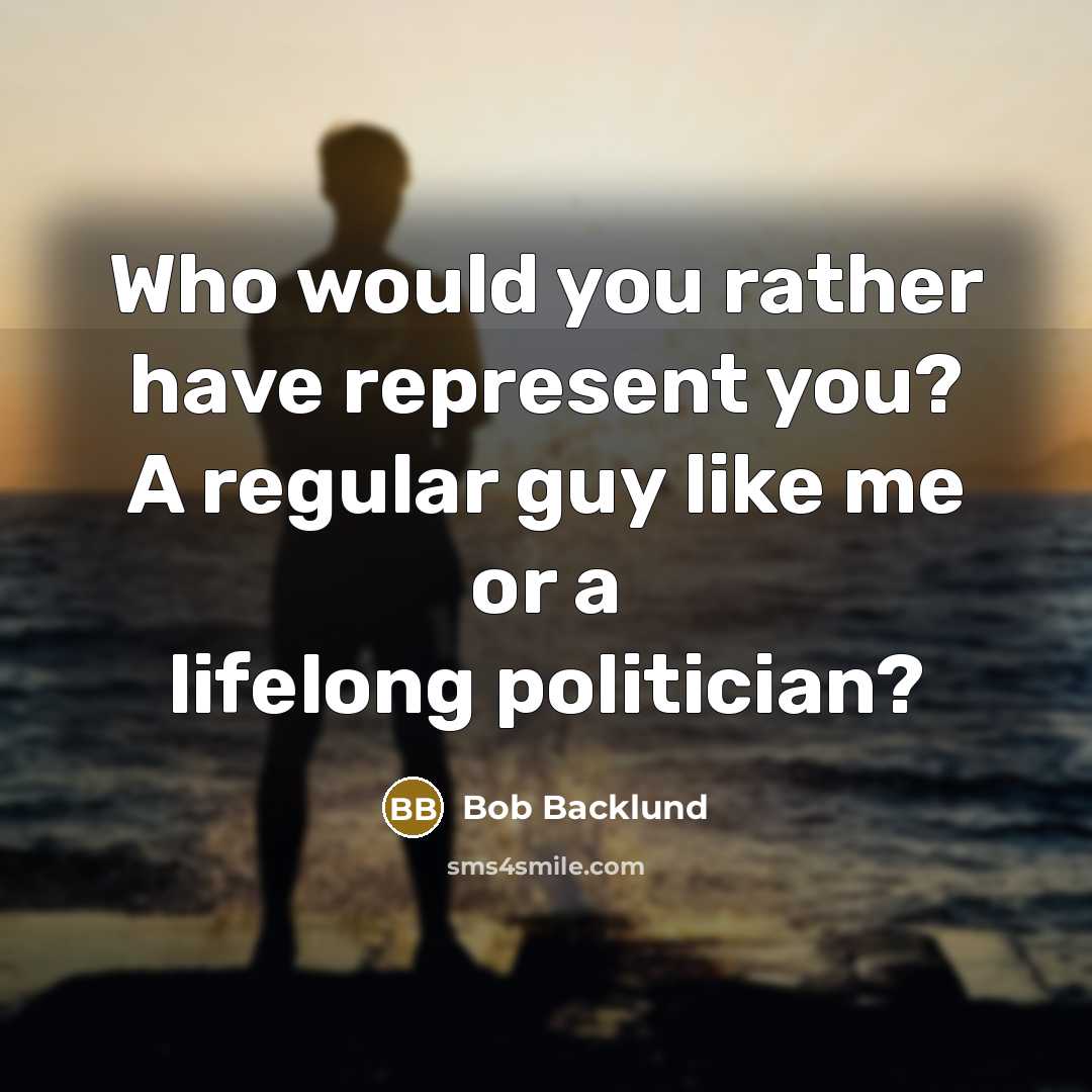 “Who would you rather have represent you? A regular guy like me or a lifelong politician?” quote by Bob Backlund