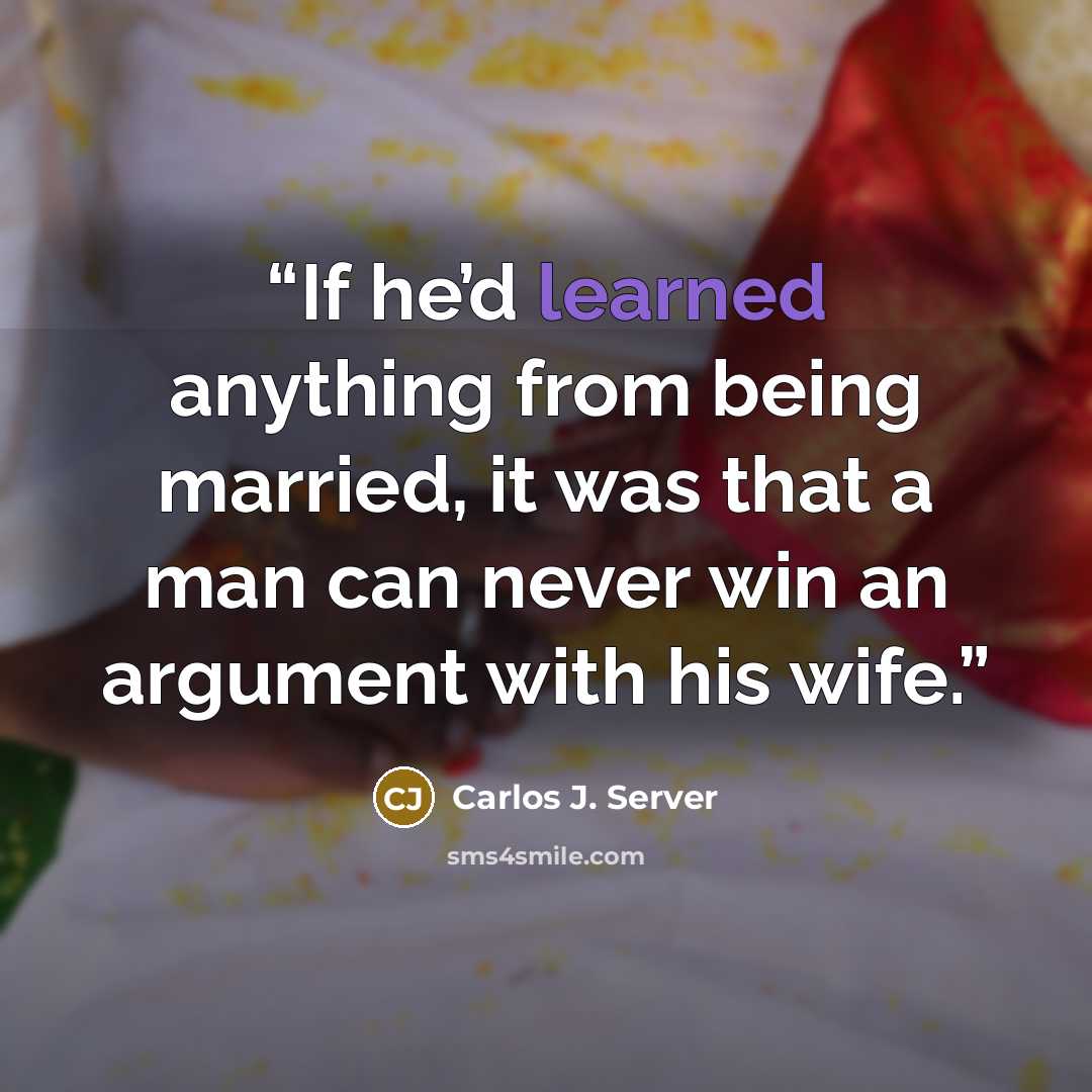 “If he’d learned anything from being married, it was that a man can never win an argument with his wife.” quote by carlos j. server