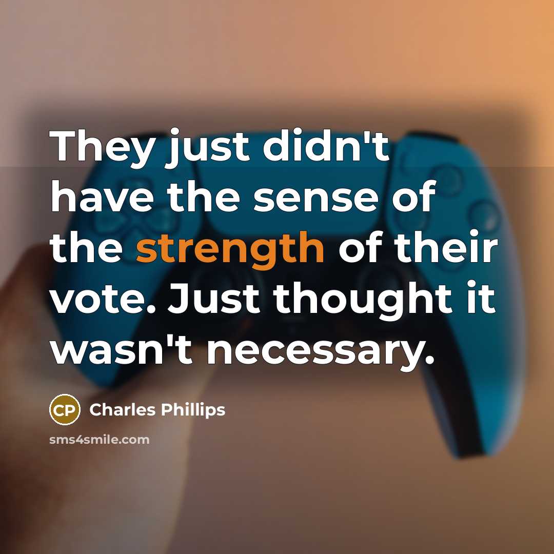 “They just didn't have the sense of the strength of their vote. Just thought it wasn't necessary.” quote by Charles Phillips