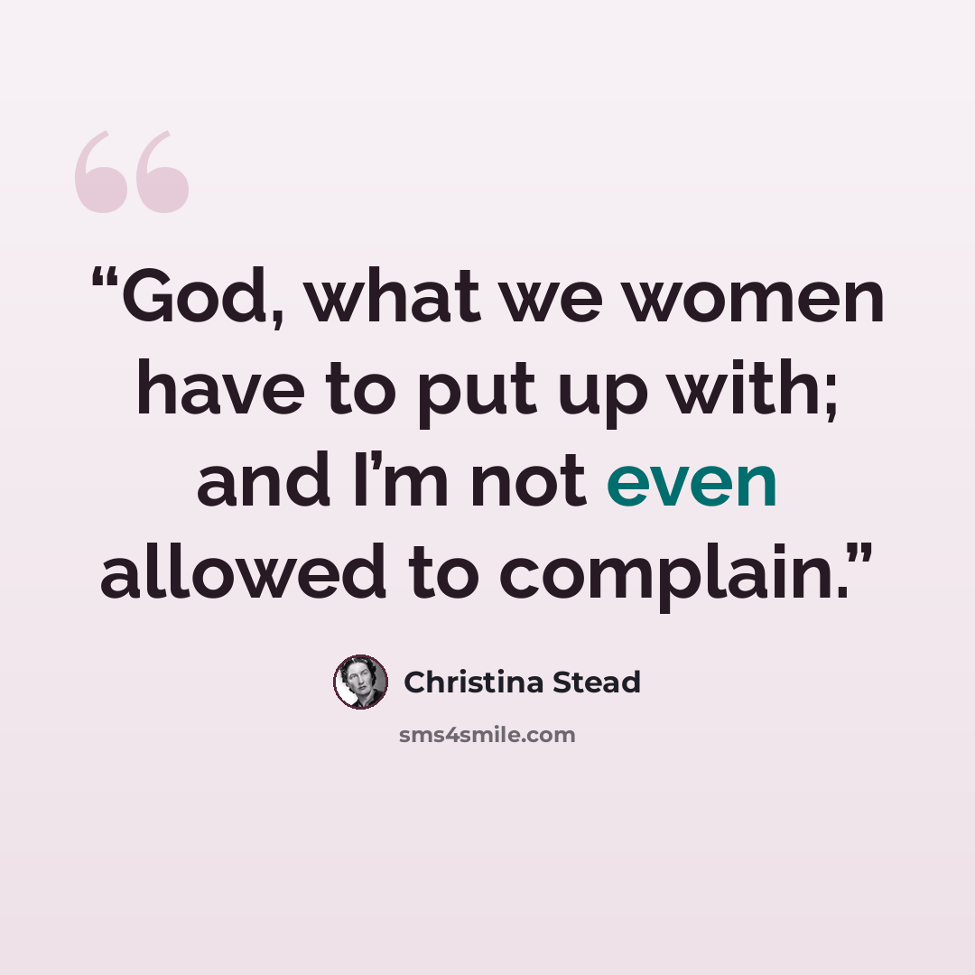 “God, what we women have to put up with; and I’m not even allowed to complain.” quote by Christina Stead