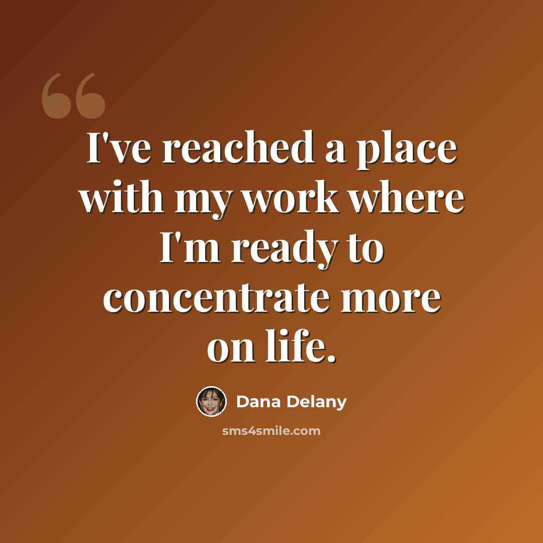 “I've reached a place with my work where I'm ready to concentrate more on life.” quote by Dana Delany