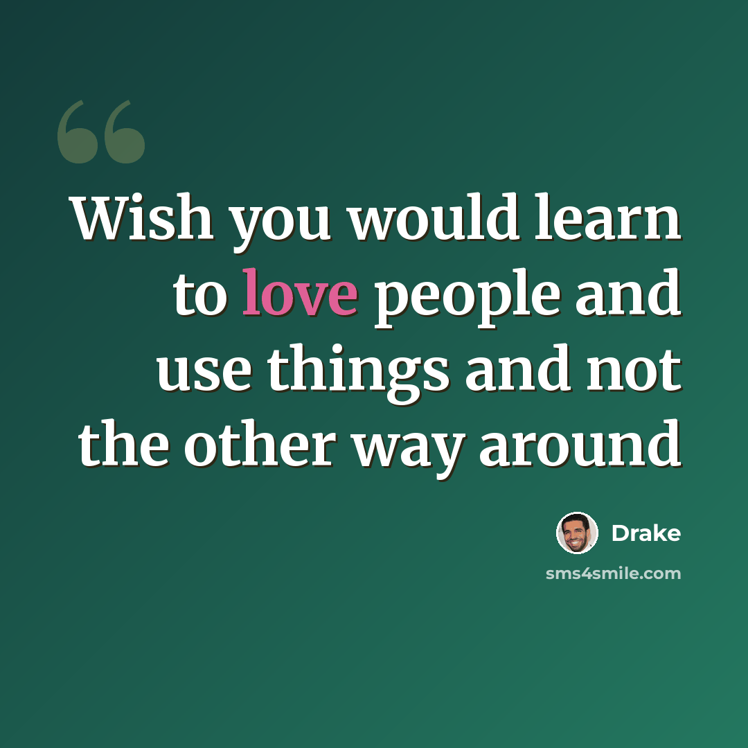 “Wish you would learn to love people and use things and not the other way around” quote by Drake