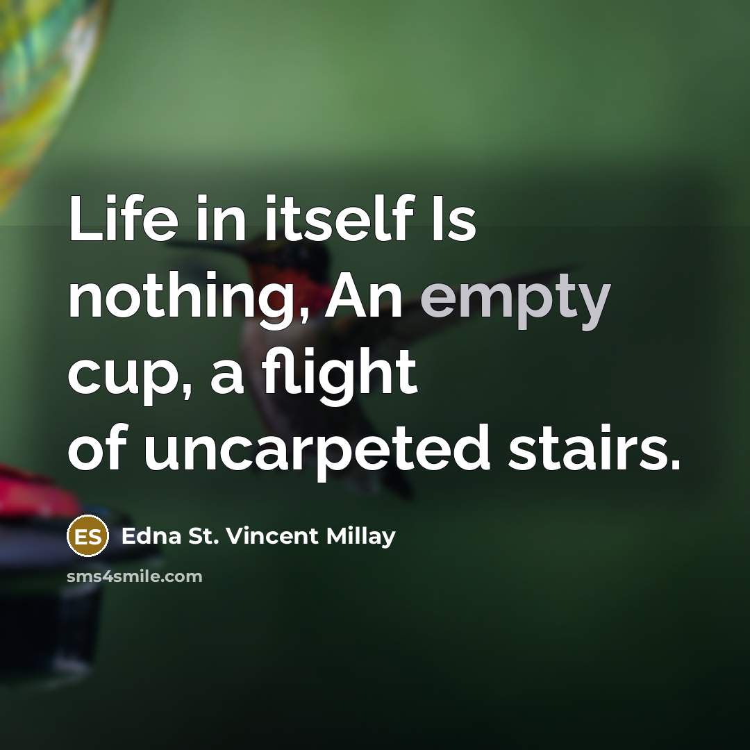 “Life in itself Is nothing, An empty cup, a flight of uncarpeted stairs.” quote by Edna St. Vincent Millay
