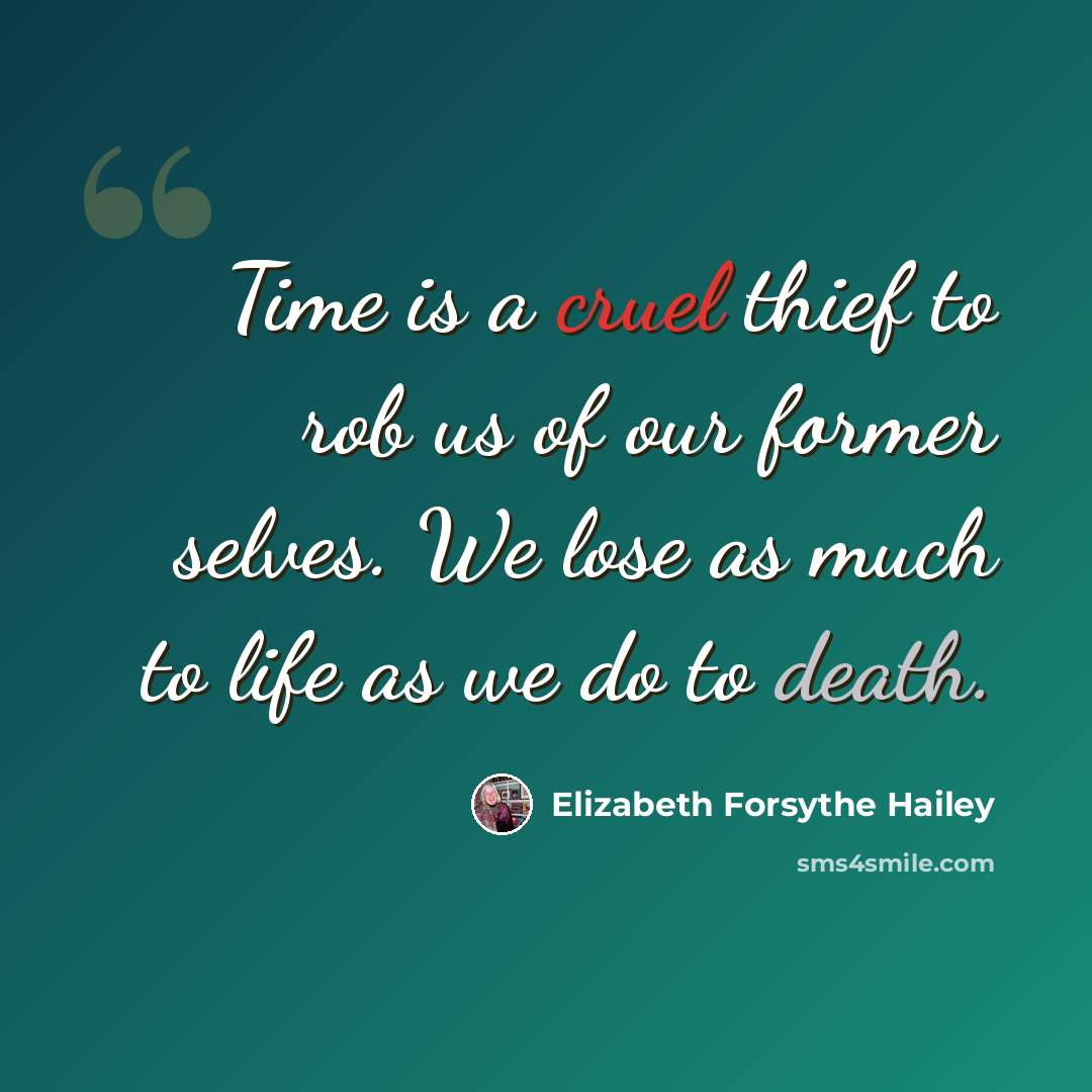 “Time is a cruel thief to rob us of our former selves. We lose as much to life as we do to death.” quote by Elizabeth Forsythe Hailey