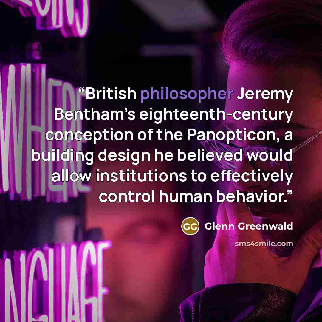 “British philosopher Jeremy Bentham’s eighteenth-century conception of the Panopticon, a building design he believed would allow institutions to effectively control human behavior.” quote by Glenn Greenwald