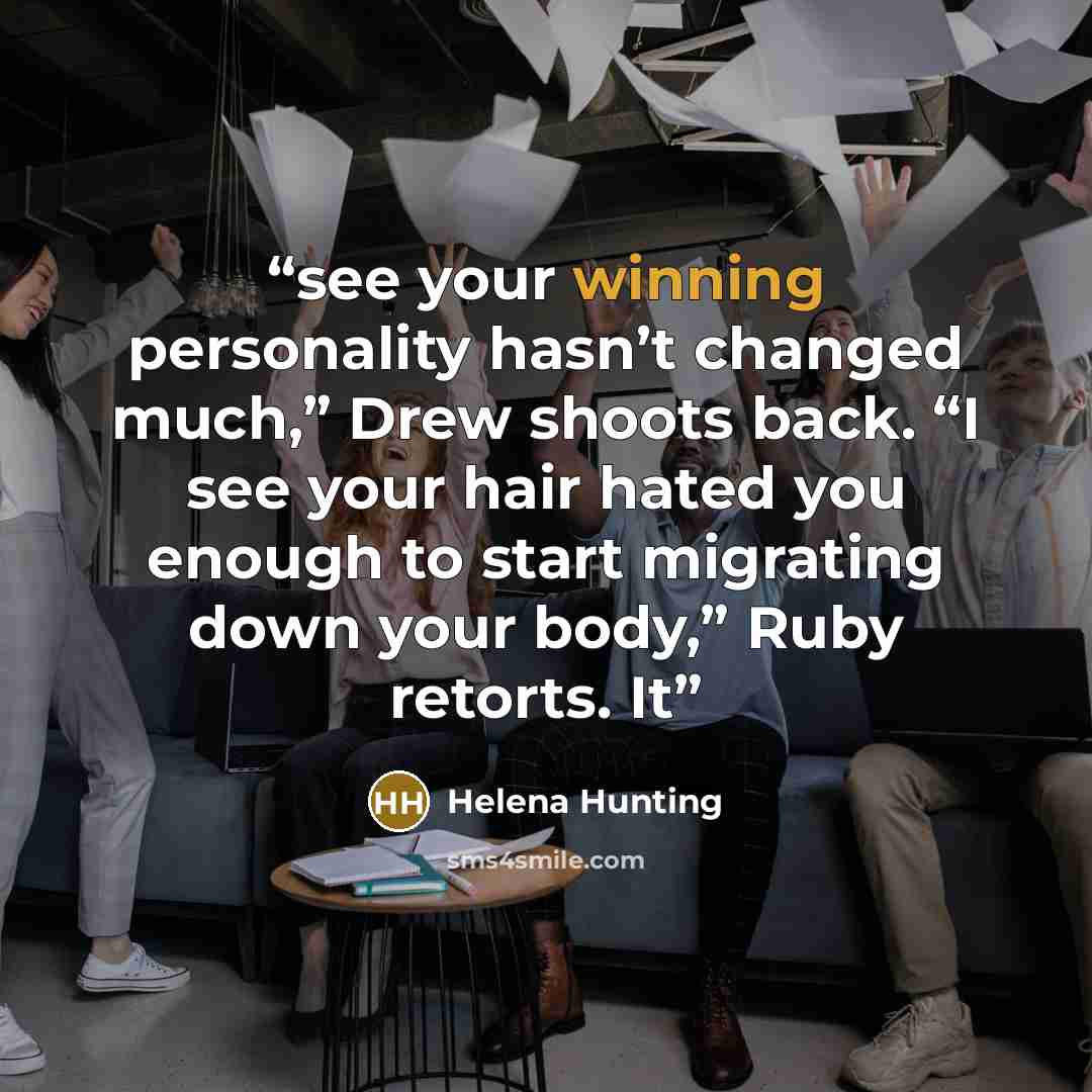 “see your winning personality hasn’t changed much,” Drew shoots back. “I see your hair hated you enough to start migrating down your body,” Ruby retorts. It” quote by Helena Hunting