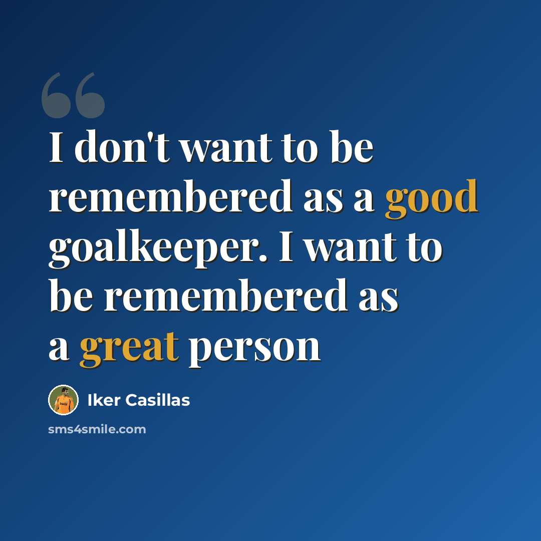 “I don't want to be remembered as a good goalkeeper. I want to be remembered as a great person” quote by Iker Casillas