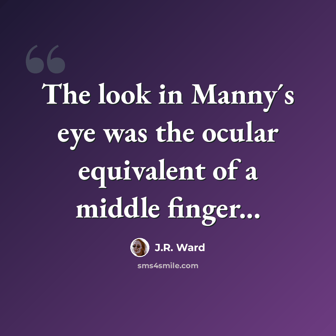 “The look in Manny´s eye was the ocular equivalent of a middle finger...” quote by J.R. Ward