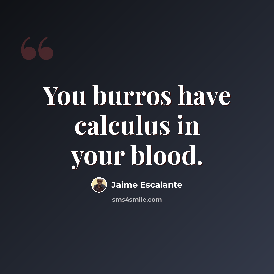 “You burros have calculus in your blood.” quote by Jaime Escalante