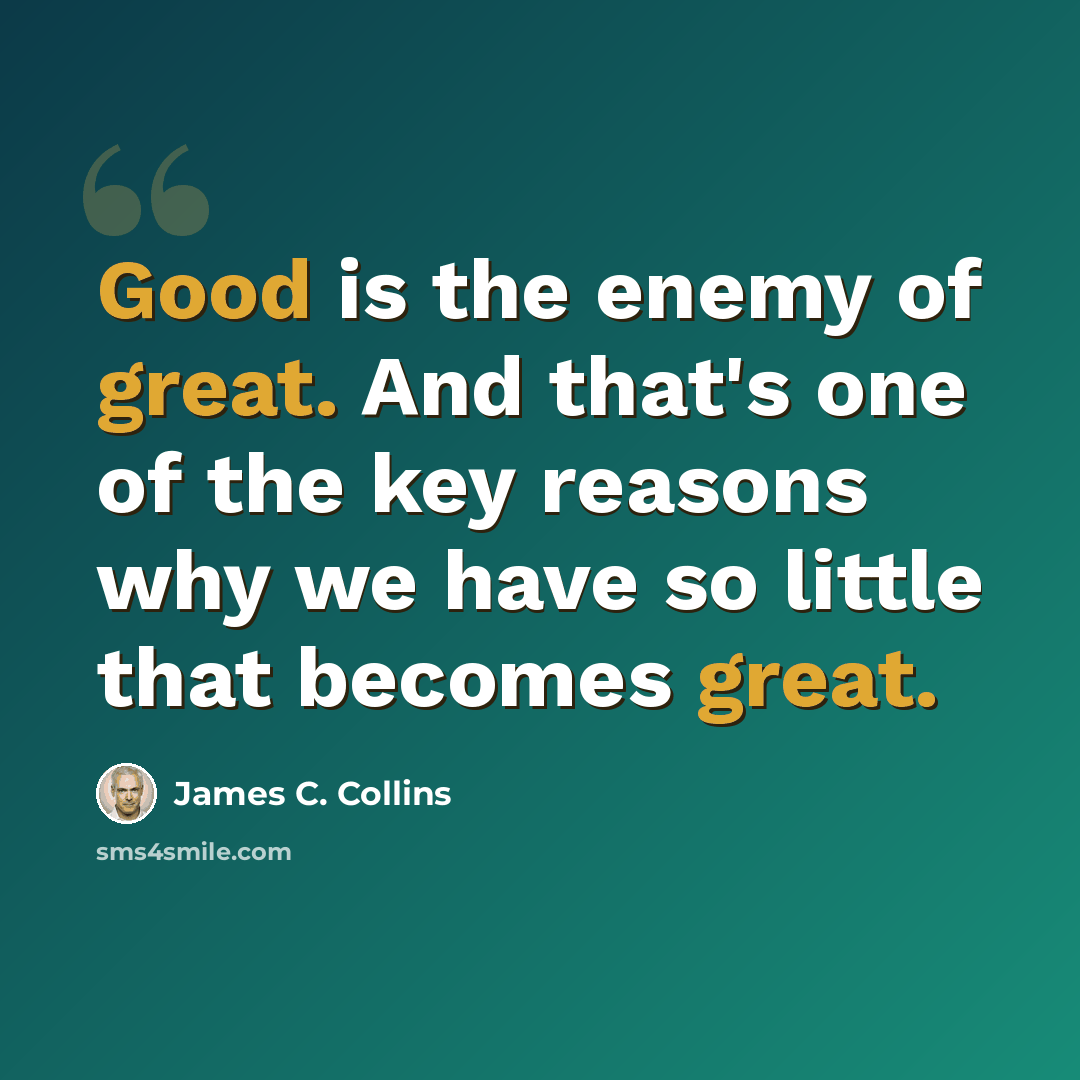 “Good is the enemy of great. And that's one of the key reasons why we have so little that becomes great.” quote by James C. Collins