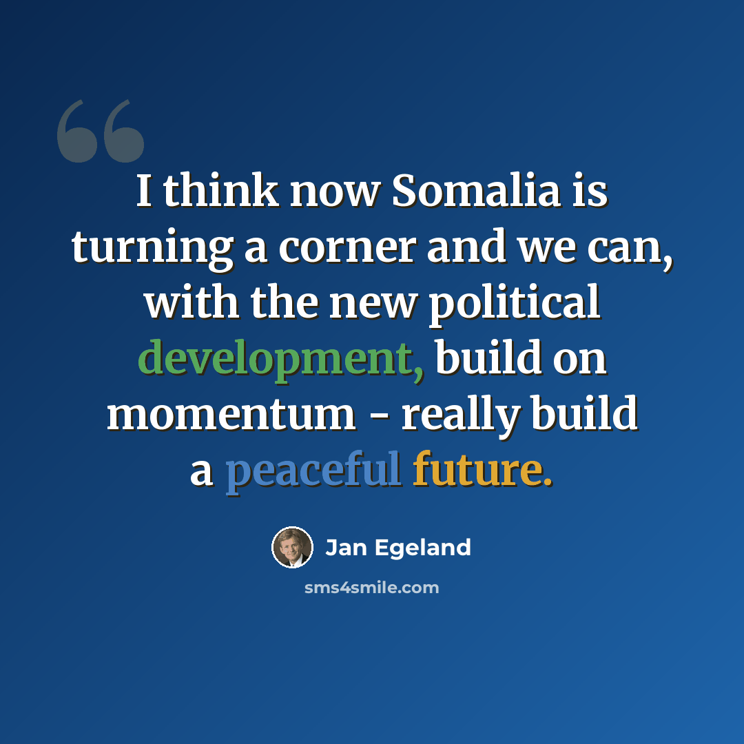 “I think now Somalia is turning a corner and we can, with the new political development, build on momentum - really build a peaceful future.” quote by Jan Egeland