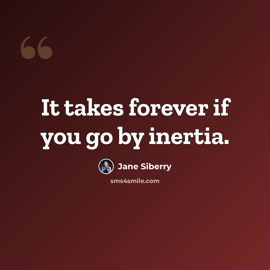 “It takes forever if you go by inertia.” quote by Jane Siberry
