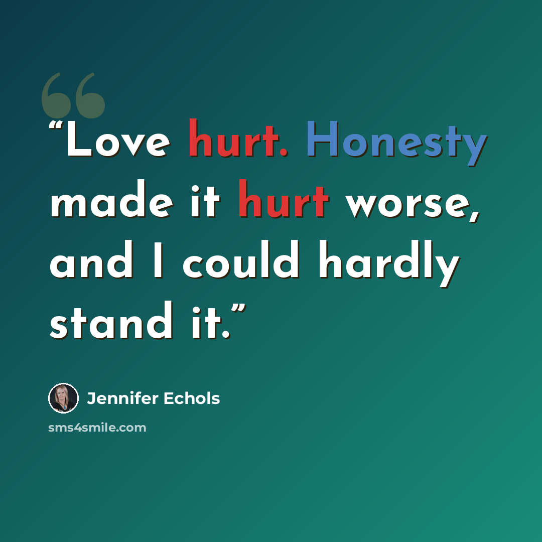 “Love hurt. Honesty made it hurt worse, and I could hardly stand it.” quote by Jennifer Echols