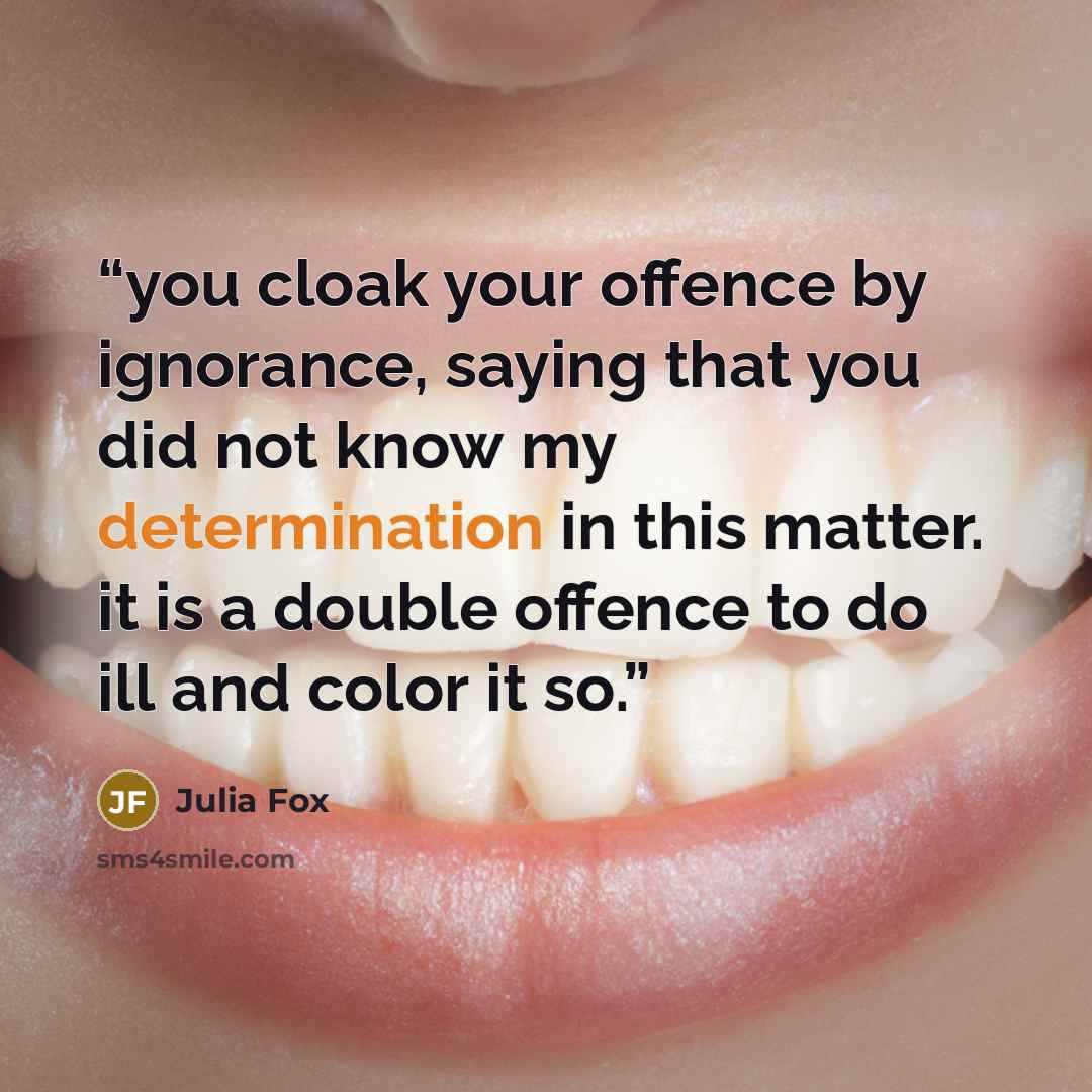 “you cloak your offence by ignorance, saying that you did not know my determination in this matter. it is a double offence to do ill and color it so.” quote by Julia Fox