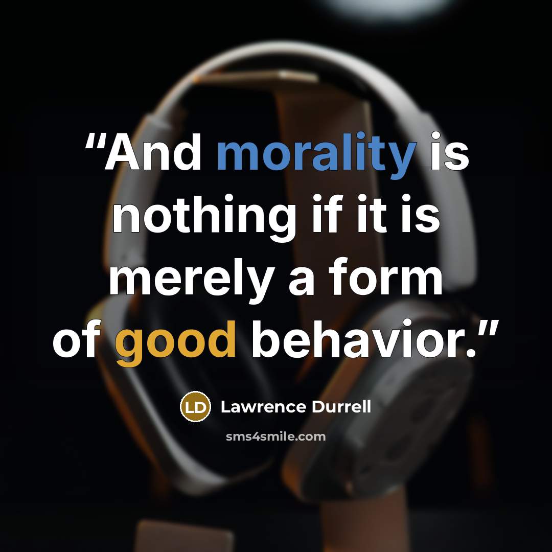 “And morality is nothing if it is merely a form of good behavior.” quote by Lawrence Durrell