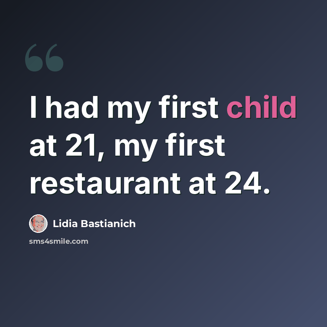 “I had my first child at 21, my first restaurant at 24.” quote by Lidia Bastianich