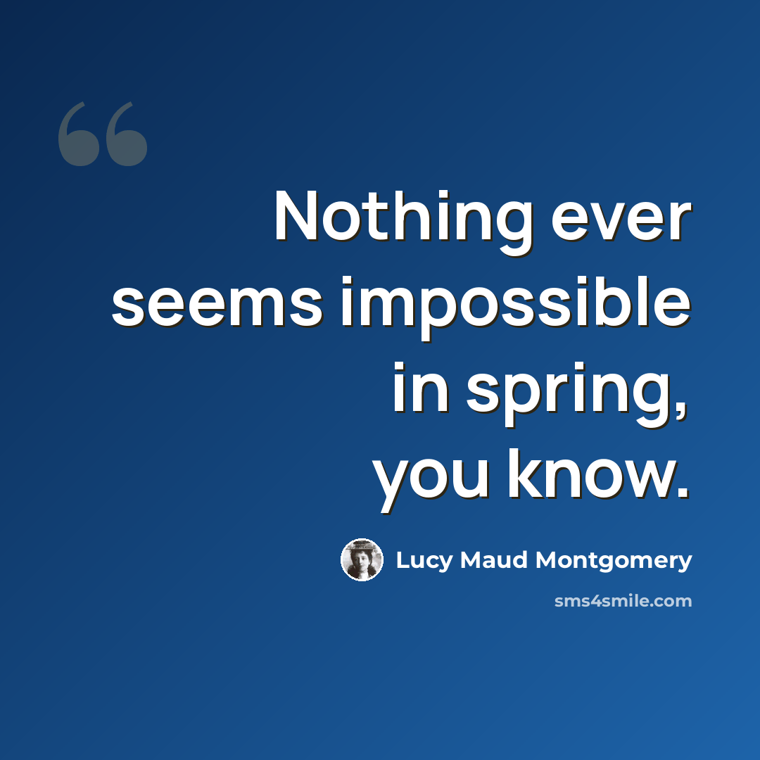 “Nothing ever seems impossible in spring, you know.” quote by Lucy Maud Montgomery