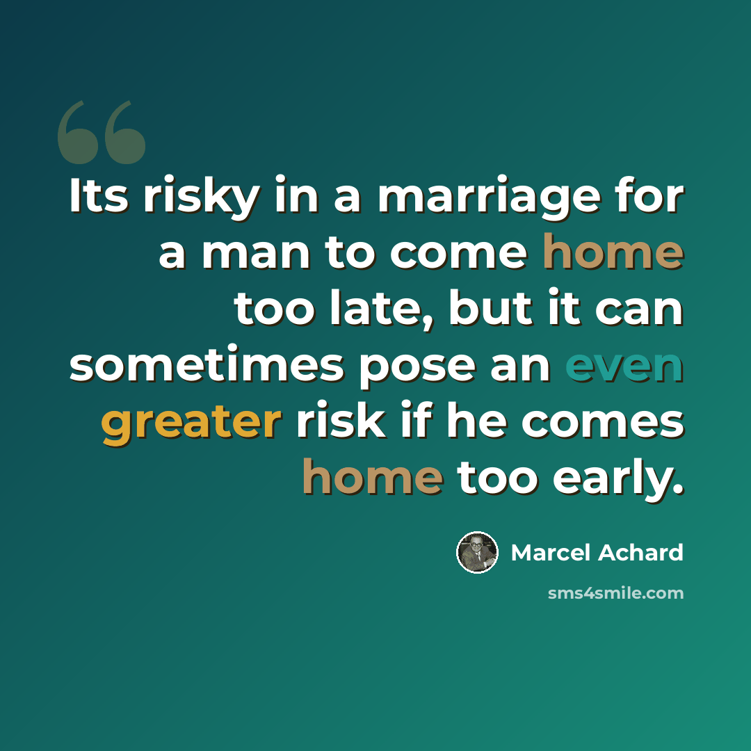 “Its risky in a marriage for a man to come home too late, but it can sometimes pose an even greater risk if he comes home too early.” quote by Marcel Achard
