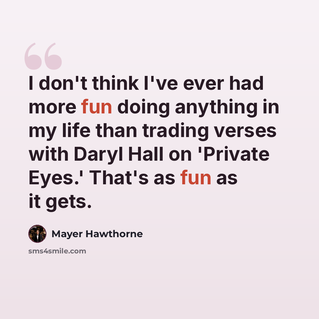 “I don't think I've ever had more fun doing anything in my life than trading verses with Daryl Hall on 'Private Eyes.' That's as fun as it gets.” quote by Mayer Hawthorne