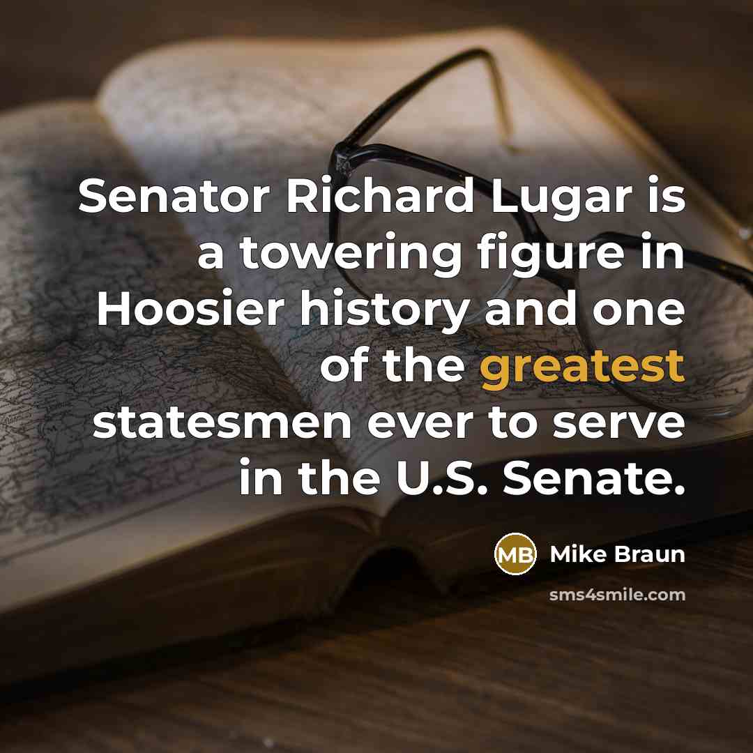 “Senator Richard Lugar is a towering figure in Hoosier history and one of the greatest statesmen ever to serve in the U.S. Senate.” quote by Mike Braun