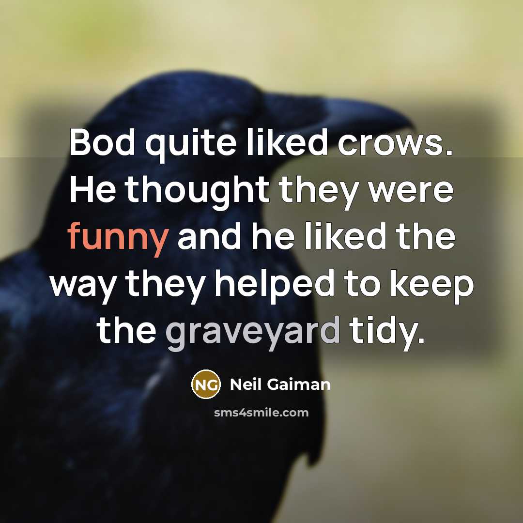 “Bod quite liked crows. He thought they were funny and he liked the way they helped to keep the graveyard tidy.” quote by Neil Gaiman