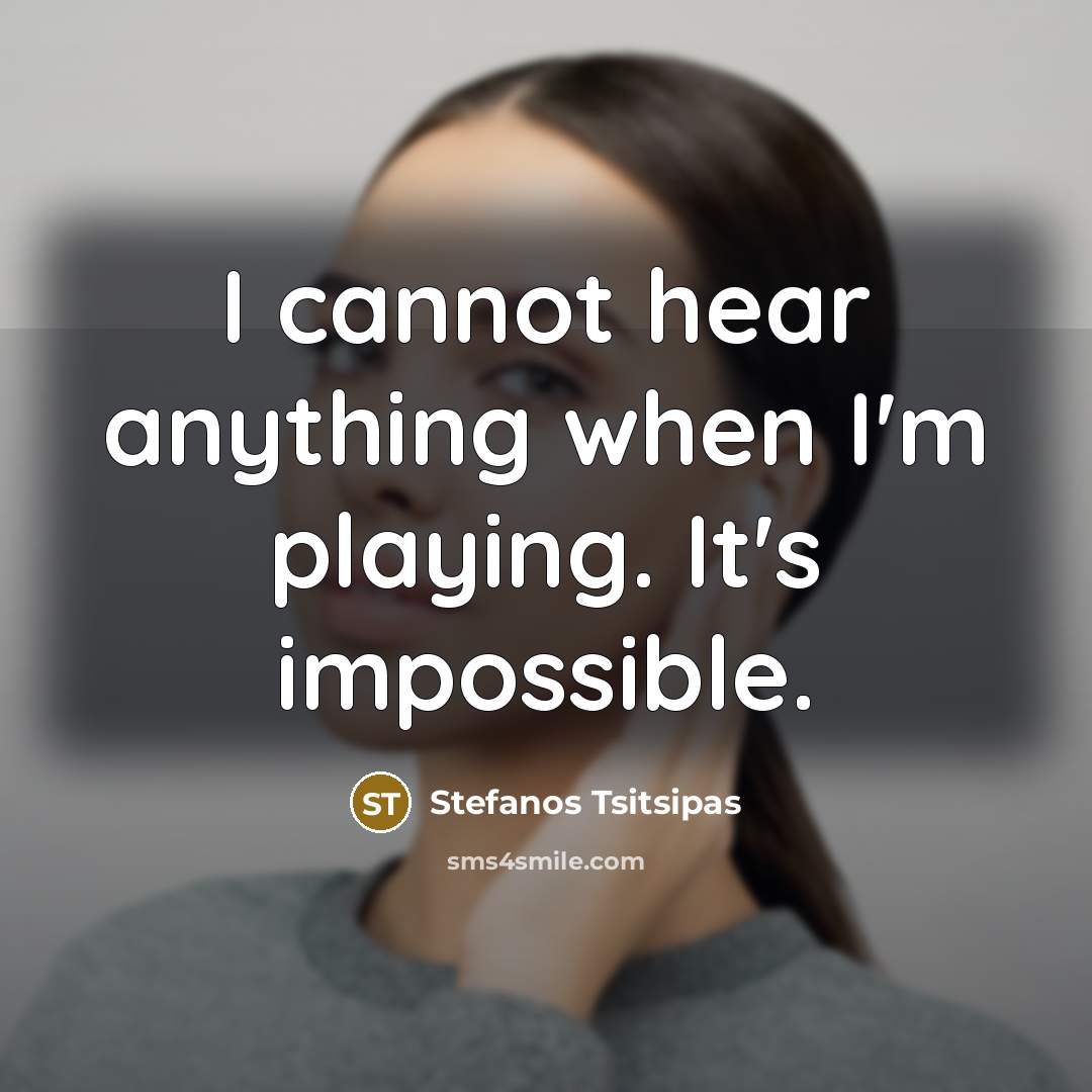 “I cannot hear anything when I'm playing. It's impossible.” quote by Stefanos Tsitsipas