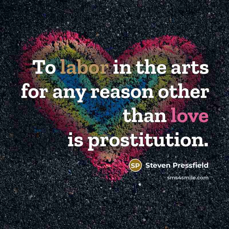 “To labor in the arts for any reason other than love is prostitution.” quote by Steven Pressfield