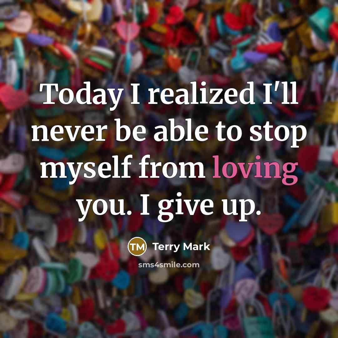 “Today I realized I'll never be able to stop myself from loving you. I give up.” quote by Terry Mark