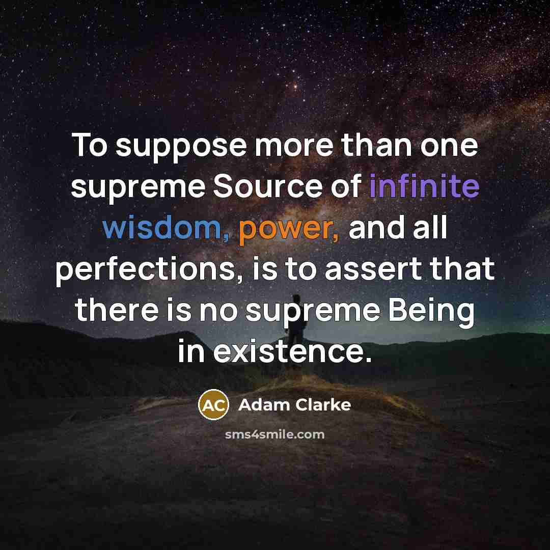 “To suppose more than one supreme Source of infinite wisdom, power, and all perfections, is to assert that there is no supreme Being in existence.” quote by Adam Clarke