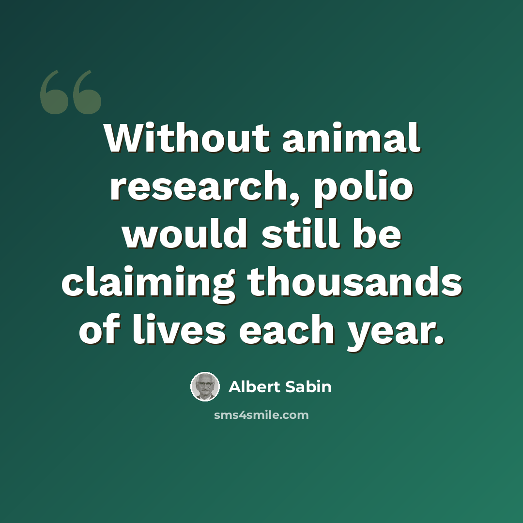 “Without animal research, polio would still be claiming thousands of lives each year.” quote by Albert Sabin