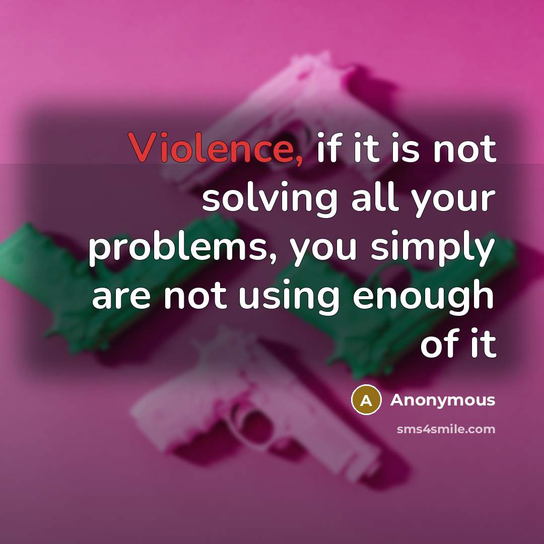 “Violence, if it is not solving all your problems, you simply are not using enough of it” quote by Anonymous