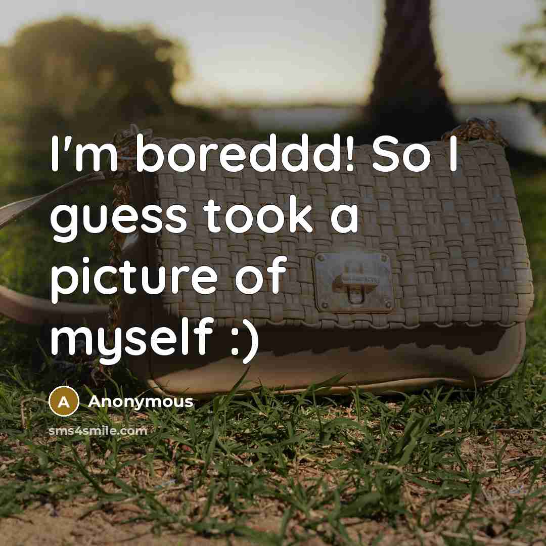 “I'm boreddd! So I guess took a picture of myself :)” quote by Anonymous