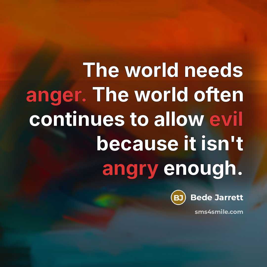 “The world needs anger. The world often continues to allow evil because it isn't angry enough.” quote by Bede Jarrett