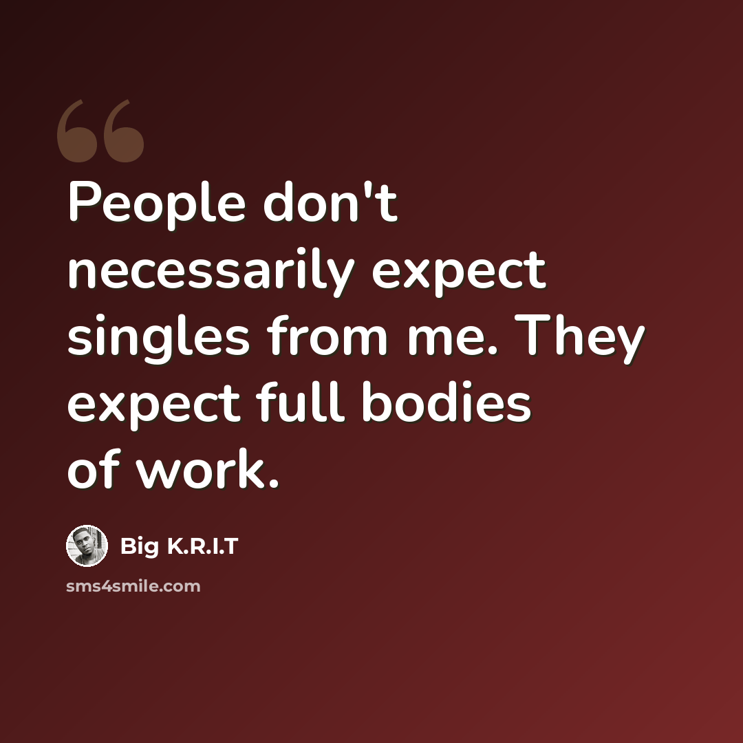 “People don't necessarily expect singles from me. They expect full bodies of work.” quote by Big K.R.I.T