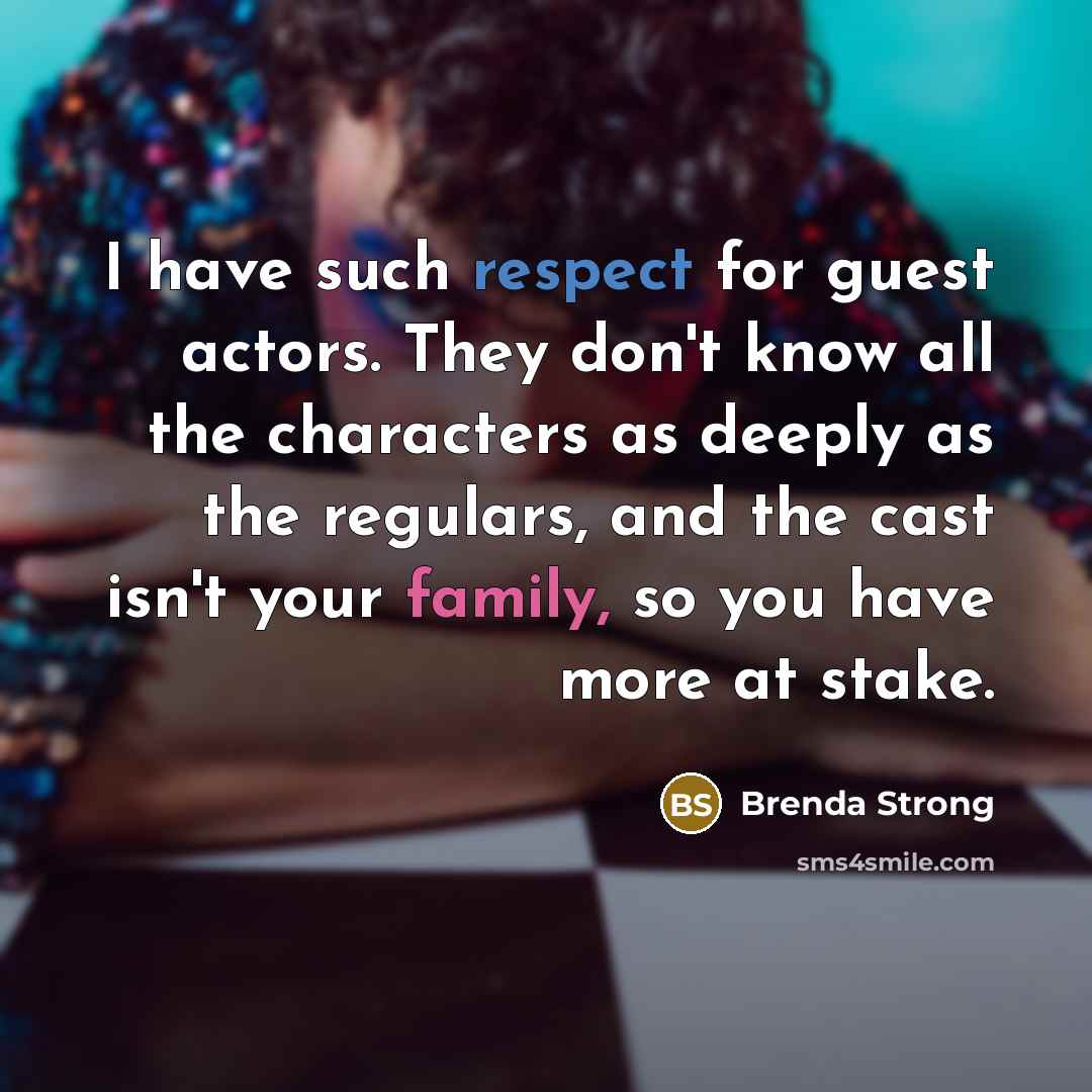 “I have such respect for guest actors. They don't know all the characters as deeply as the regulars, and the cast isn't your family, so you have more at stake.” quote by Brenda Strong