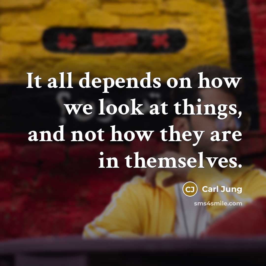 “It all depends on how we look at things, and not how they are in themselves.” quote by Carl Jung