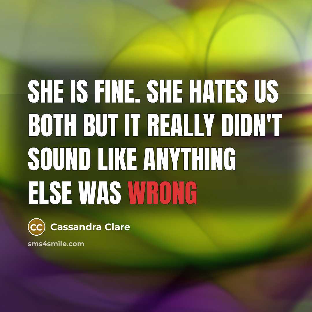 “She is fine. She hates us both but it really didn't sound like anything else was wrong” quote by Cassandra Clare