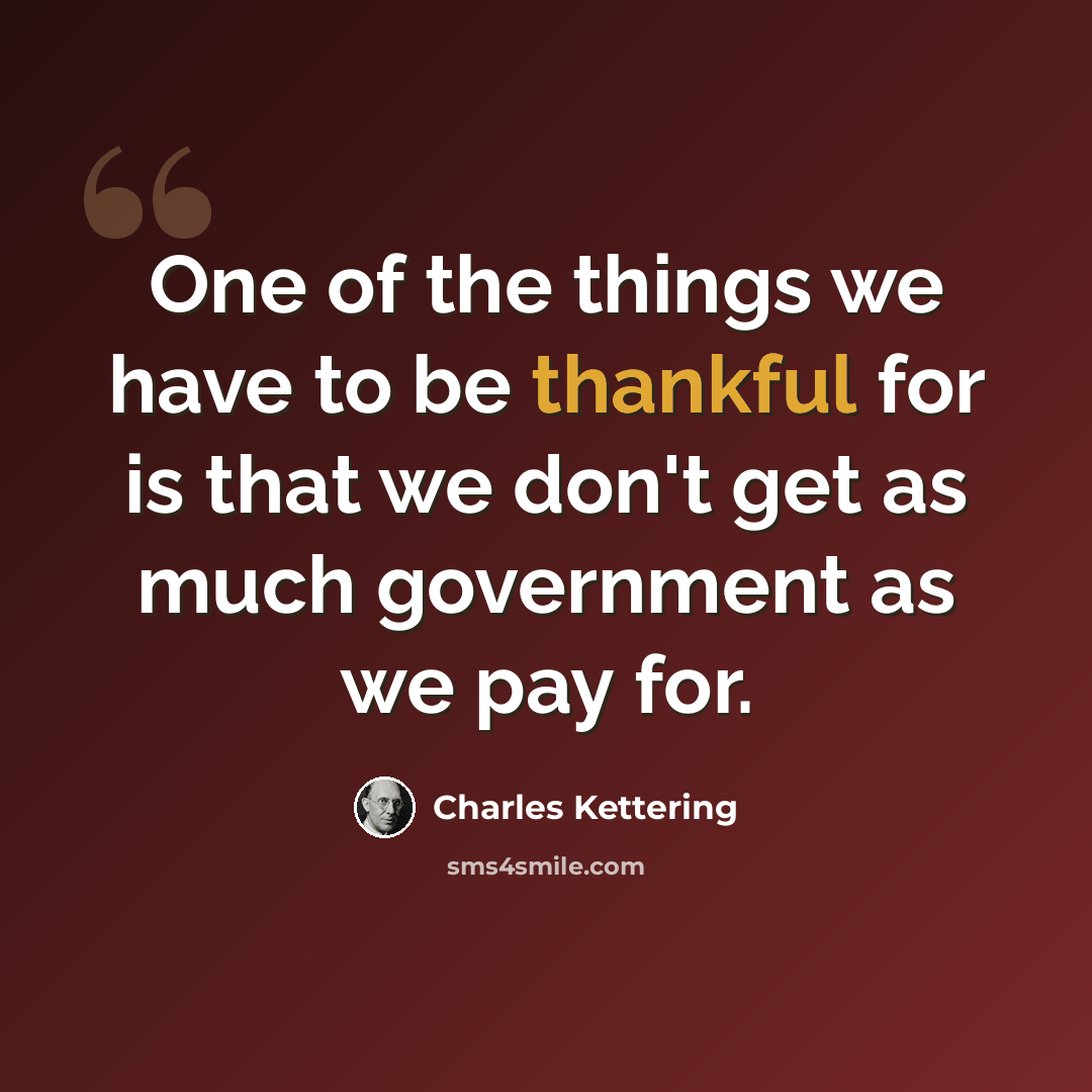 “One of the things we have to be thankful for is that we don't get as much government as we pay for.” quote by Charles Kettering